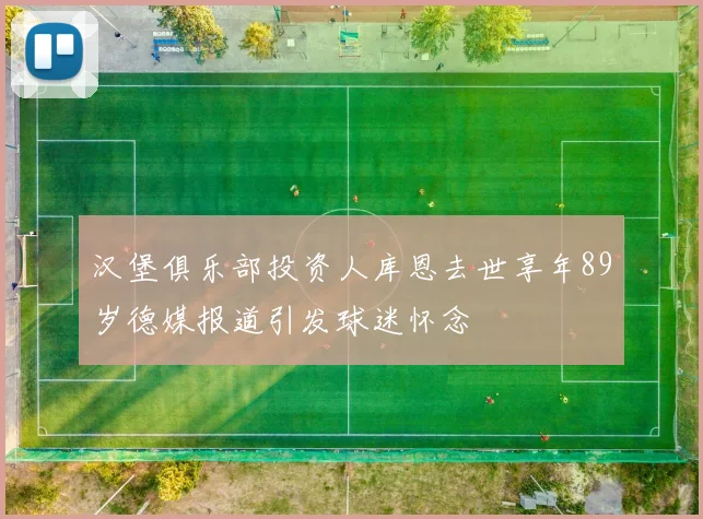 汉堡俱乐部投资人库恩去世享年89岁德媒报道引发球迷怀念
