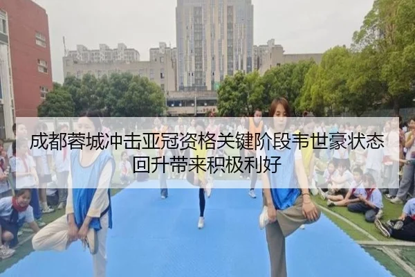 成都蓉城冲击亚冠资格关键阶段韦世豪状态回升带来积极利好