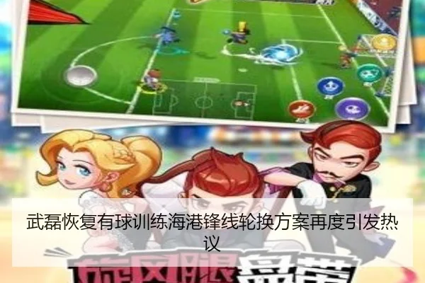 武磊恢复有球训练海港锋线轮换方案再度引发热议
