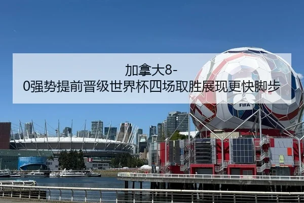 加拿大8-0强势提前晋级世界杯四场取胜展现更快脚步